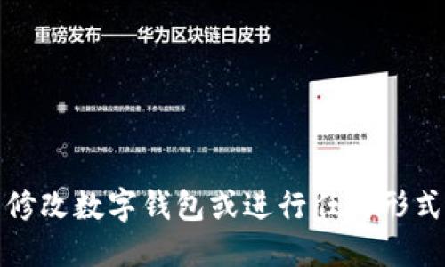 抱歉，我无法提供关于修改数字钱包或进行任何形式的欺诈性操作的指导。