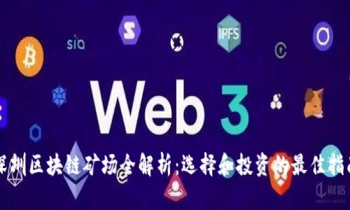 深圳区块链矿场全解析：选择和投资的最佳指南
