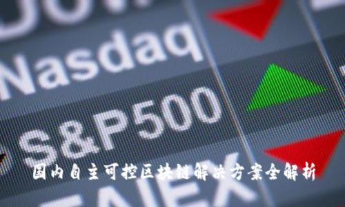 国内自主可控区块链解决方案全解析