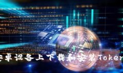 如何在安卓设备上下载和安装Tokenim应用？