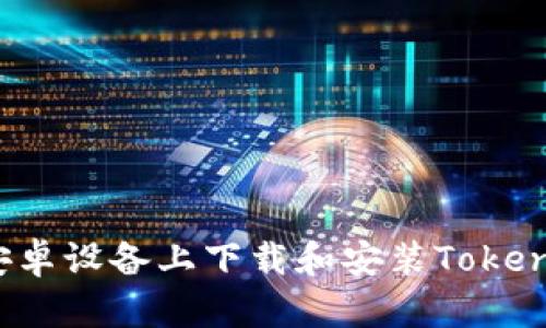 如何在安卓设备上下载和安装Tokenim应用？