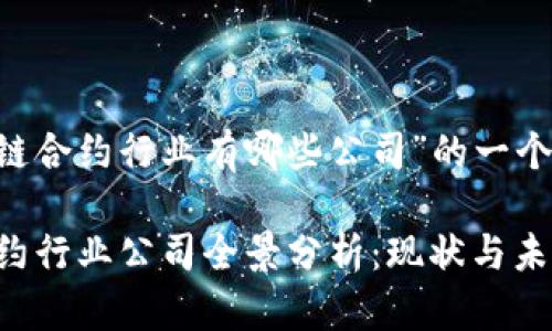 以下是围绕“区块链合约行业有哪些公司”的一个的、关键词和大纲。

2023年区块链合约行业公司全景分析：现状与未来