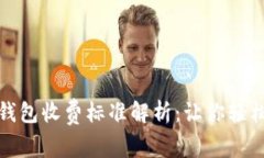 TokenIM 2.0钱包收费标准解析：让你轻松掌握费用细