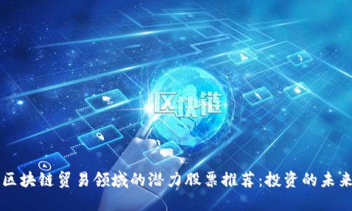 区块链贸易领域的潜力股票推荐：投资的未来