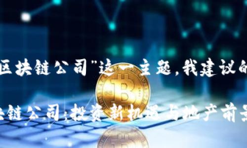关于“昆山的豪宅区块链公司”这一主题，我建议的和内容大纲如下：

揭秘昆山豪宅区块链公司：投资新机遇与地产前景