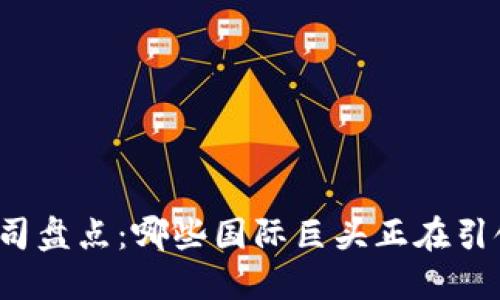 全球区块链公司盘点：哪些国际巨头正在引领区块链变革？