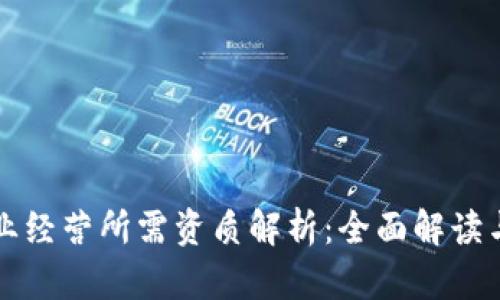 区块链企业经营所需资质解析：全面解读与应对策略