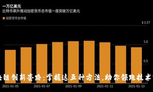 区块链创新套路：掌握这五种方法，助你领跑技术前沿