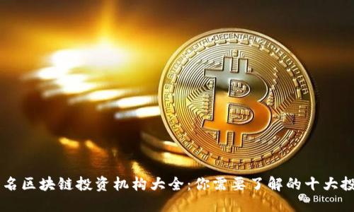 国际知名区块链投资机构大全：你需要了解的十大投资公司
