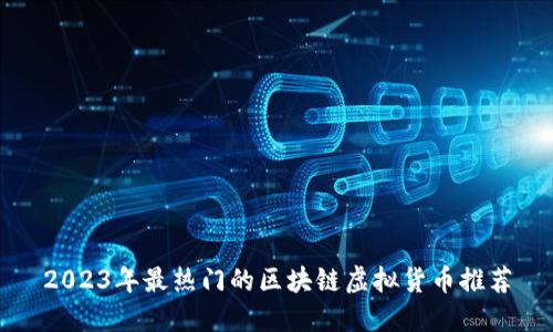 2023年最热门的区块链虚拟货币推荐