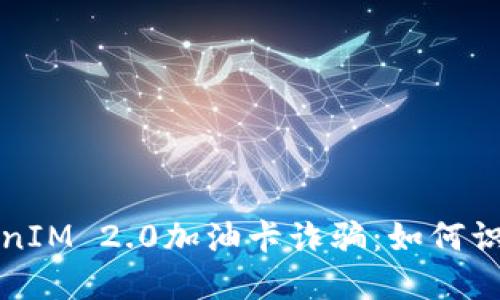 揭秘TokenIM 2.0加油卡诈骗：如何识破与防范