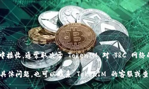 TokenIM 是一个数字资产管理工具，主要用于管理和交易多种数字货币。关于 TRC（Tron 网络的代币）是否可以在 TokenIM 中接收，通常取决于 TokenIM 对 TRC 网络的支持程度。一般来说，如果 TokenIM 支持 TRC20 代币或其他 Tron 生态系统的数字资产，你就可以在应用中接收这些代币。

要获得准确的信息，建议你查看 TokenIM 的官方网站或官方用户指南，了解他们支持的具体代币和网络。如果在使用过程中有具体问题，也可以联系 TokenIM 的客服或查看他们的社区支持论坛。