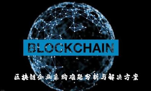 区块链企业采购难题分析与解决方案