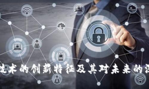 区块链技术的创新特征及其对未来的深远影响