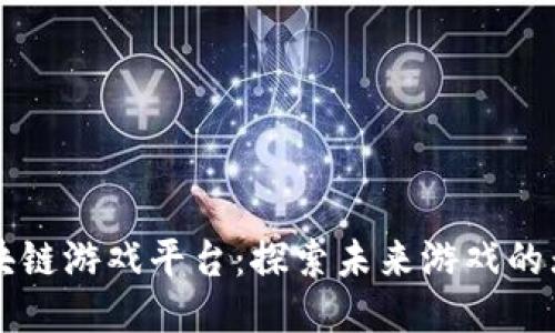 未来区块链游戏平台：探索未来游戏的无限可能