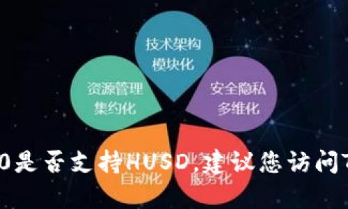 截至我最后的知识更新（2023年10月），Tokenim 2.0 是一种去中心化交易平台，它的支持的具体资产（如HUSD）会根据平台的更新和政策变化而有所不同。关于Tokenim 2.0是否支持HUSD，建议您访问Tokenim的官方网站或相关的公告，获取最新的支持币种列表和信息。此外，您也可以关注相关的社交媒体渠道或社区，了解最新动态。确保获取最新信息，以便做出明智的决策。