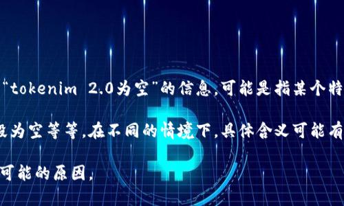 在区块链和加密货币领域，“tokenim 2.0”并不是一个广为人知的术语。如果你看到“tokenim 2.0为空”的信息，可能是指某个特定的项目、应用或工具的某种状态，但没有提供具体的上下文，很难准确解读其含义。

通常，