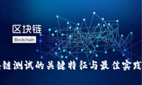 区块链测试的关键特征与最佳实践指南