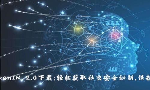   安卓TokenIM 2.0下载：轻松获取社交安全秘钥，保护您的隐私