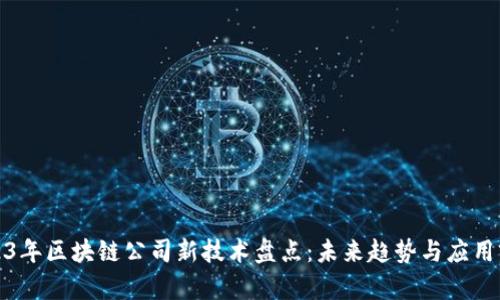2023年区块链公司新技术盘点：未来趋势与应用前景