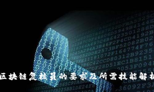 区块链复核员的要求及所需技能解析