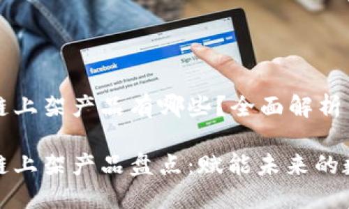 华为区块链上架产品有哪些？全面解析与前景展望

华为区块链上架产品盘点：赋能未来的数字经济