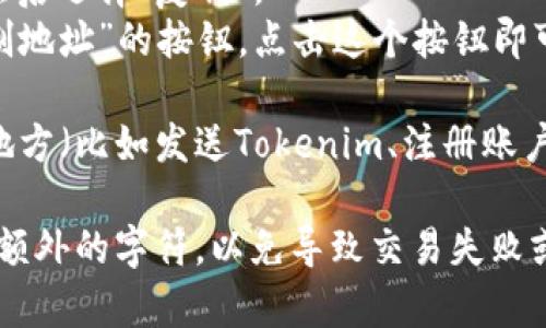 要复制Tokenim地址（或任何类似的区块链地址），可以按照以下步骤进行：

1. **打开钱包**: 首先，打开你的区块链钱包或Tokenim应用。

2. **查找地址**: 在钱包中，通常在资产页面或主界面上会显示你的Tokenim地址（一般是以字母和数字组合成的一串字符）。

3. **复制地址**:
   - **手动复制**: 你可以手动长按选中地址，然后选择“复制”。
   - **一键复制**: 有些钱包或应用会提供“复制地址”的按钮，点击这个按钮即可将地址复制到剪贴板。

4. **粘贴地址**: 在你需要使用Tokenim地址的地方（比如发送Tokenim、注册账户等），长按文本框并选择“粘贴”来输入复制的地址。

确保在复制和粘贴的过程中，地址中没有空格或者额外的字符，以免导致交易失败或发送错误的地址。