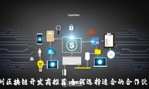   
福州区块链开发商推荐：如何选择适合的合作伙伴？