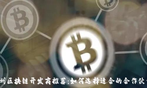   
福州区块链开发商推荐：如何选择适合的合作伙伴？