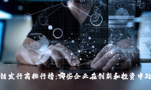 2023年区块链发行商排行榜：哪些企业在创新和投资中处于领先地位？