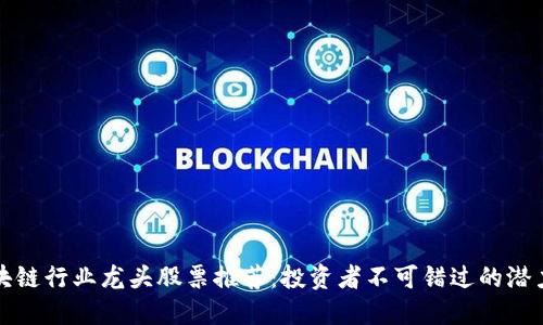 区块链行业龙头股票推荐：投资者不可错过的潜力股