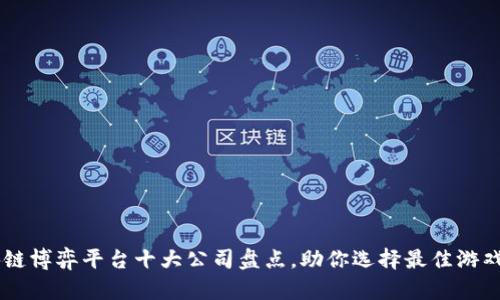 区块链博弈平台十大公司盘点，助你选择最佳游戏平台