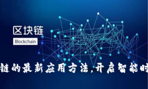 揭秘区块链的最新应用方法，开启智能时代新篇章