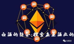 区块链与白酒的结合：探索未来酒业的创新之路