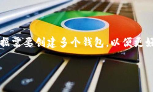 Tokenim 创建的具体钱包数量并不是公开信息，通常这类信息取决于系统的设计和用户需求。一般来说，Tokenim 或类似的平台允许用户根据需要创建多个钱包，以便更好地管理加密资产、进行区块链交互或参与各种交易。在一些钱包平台上，用户可以轻松创建多个钱包以满足不同的用途，如存储、交易、或投资。

如果你有特定的使用场景或者需要进一步的信息，可以提供更多的上下文，以便我更好地帮你解答。