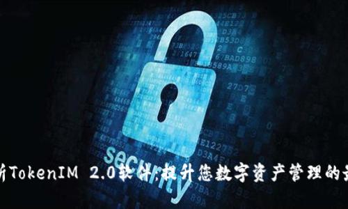 全面解析TokenIM 2.0软件：提升您数字资产管理的最佳选择