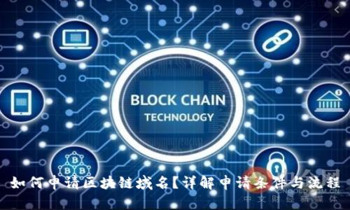 如何申请区块链域名？详解申请条件与流程
