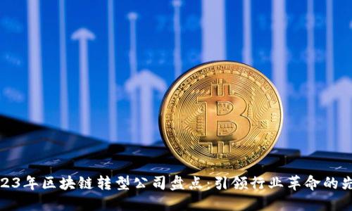 2023年区块链转型公司盘点：引领行业革命的先锋