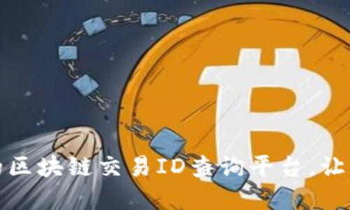 推荐几个实用的区块链交易ID查询平台，让你的交易更透明