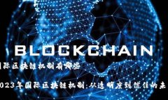 国际区块链机制有哪些2023年国际区块链机制：从