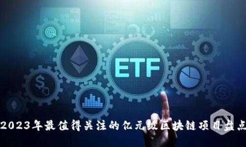 2023年最值得关注的亿元级区块链项目盘点