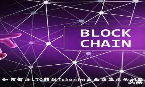 如何解决LTC转到Tokenim后无法显示的问题