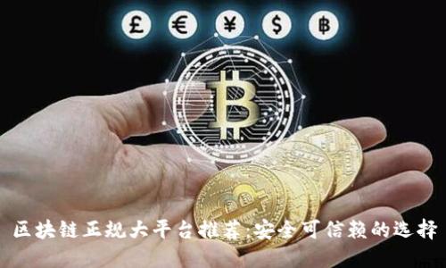 区块链正规大平台推荐：安全可信赖的选择