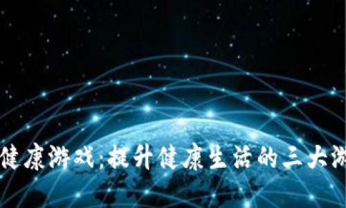 区块链健康游戏：提升健康生活的三大游戏类型