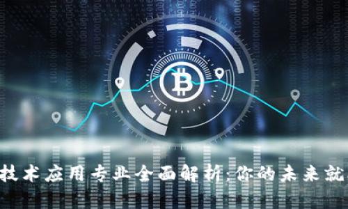 高职区块链技术应用专业全面解析：你的未来就业方向在哪？