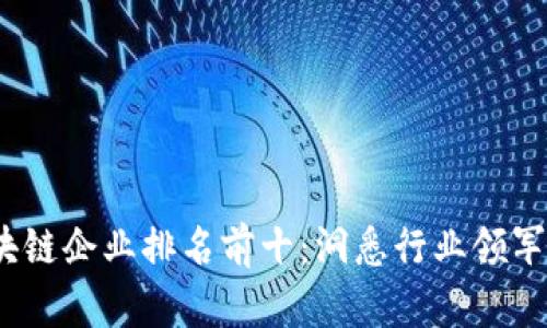 2023年区块链企业排名前十：洞悉行业领军者及其价值