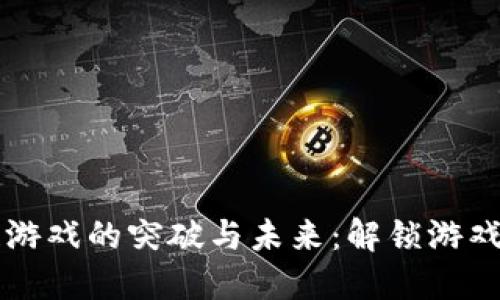 区块链游戏的突破与未来：解锁游戏新世界