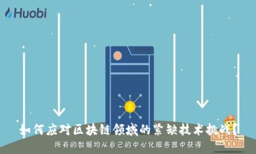 如何应对区块链领域的紧缺技术挑战？