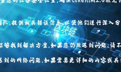 在处理“tokenim2.0提示网络错误”这一问题时，建议采取以下步骤来解决网络连接问题：

### 1. 检查网络连接
首先，确保您的设备已连接到互联网。如果使用的是Wi-Fi，尝试重新连接路由器，或者切换到移动数据，确保网络稳定。

### 2. 刷新或重启应用程序
有时，重新启动应用程序可以解决临时的网络错误。关闭tokenim2.0应用程序，然后重新打开尝试再次连接。

### 3. 更新应用程序
确保您使用的是tokenim2.0的最新版本。前往应用商店查看是否有可用更新，如果有，请进行更新，许多问题会通过更新来修复。

### 4. 检查防火墙和安全设置
某些防火墙或安全软件可能会阻止tokenim2.0的网络连接。检查您的设备安全设置，确保tokenim2.0被允许访问互联网。

### 5. 联系技术支持
如果以上方法都没有解决问题，建议联系tokenim的技术支持团队，提供相关错误信息，以便他们进行深入分析。

### 总结
网络错误往往是由多种因素造成的，通过简单的步骤排查通常能够找到解决方案。如果您仍然遇到问题，请不要犹豫，让专业人士为您服务。

这段风格的内容能够帮助用户更好地理解和解决tokenim2.0遇到的网络问题。如果需要更详细的内容或具体的讨论，请指定，我可以为您提供更加深入的分析与解决方案。