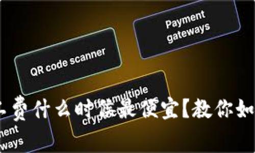 tokenim2.0矿工费什么时候最便宜？教你如何节省交易成本